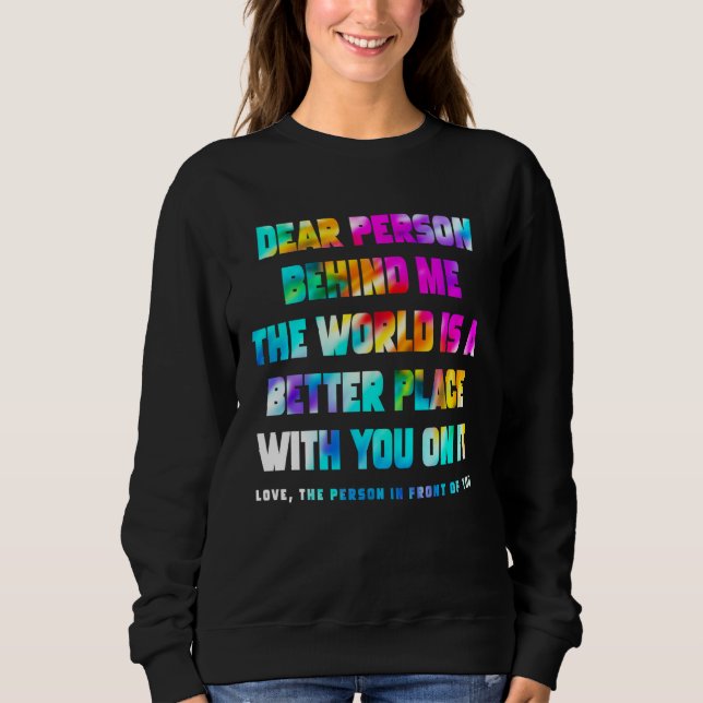 Dear Person Behind Me The World Is A Better Place  Sweatshirt (Front)