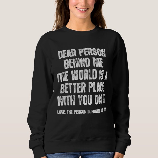Dear Person Behind Me The World Is A Better Place  Sweatshirt (Front)
