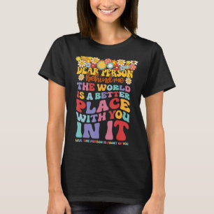 Dear Person Behind Me The World Is A Better Place T-Shirt