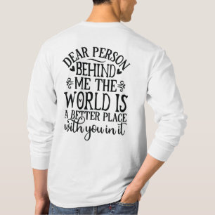 Dear Person Behind Me The World Is A Better Place T-Shirt
