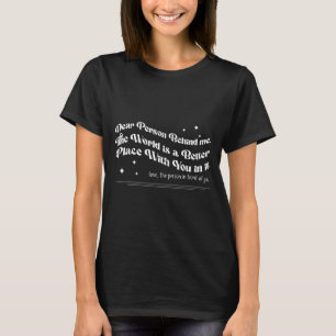 Dear Person Behind Me The World Is A Better Place  T-Shirt
