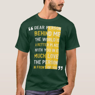 Dear Person Behind Me The World is a Better Place T-Shirt