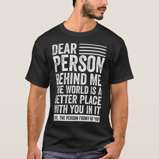 Dear Person Behind Me The World Is A Better Place T-Shirt (Front)