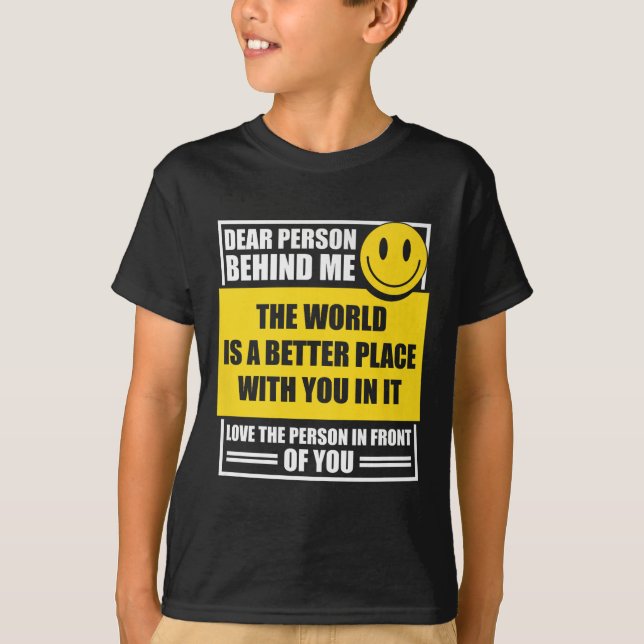 Dear Person Behind Me The World Is A Better Place  T-Shirt (Front)