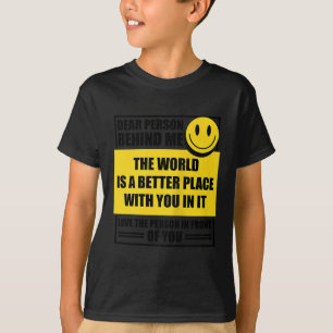 Dear Person Behind Me The World Is A Better Place  T-Shirt