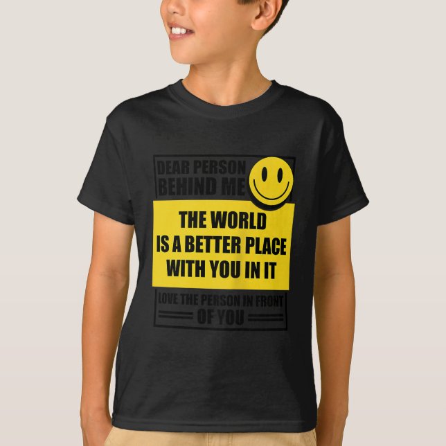 Dear Person Behind Me The World Is A Better Place  T-Shirt (Front)