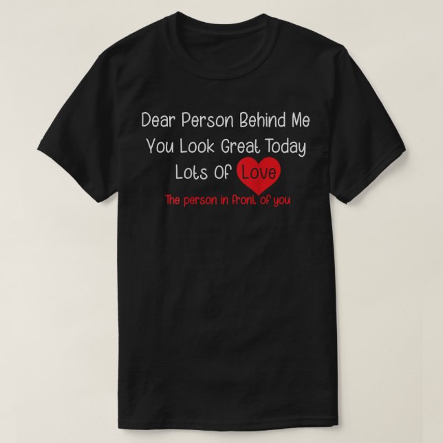 Dear Person Behind Me You Look Great Today (back)  T-Shirt (Design Front)
