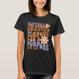 Dear Person Behind Me You Were Created on Purpose  T-Shirt