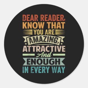 Dear Reader, Know That You Are Amazing Attractive  Classic Round Sticker