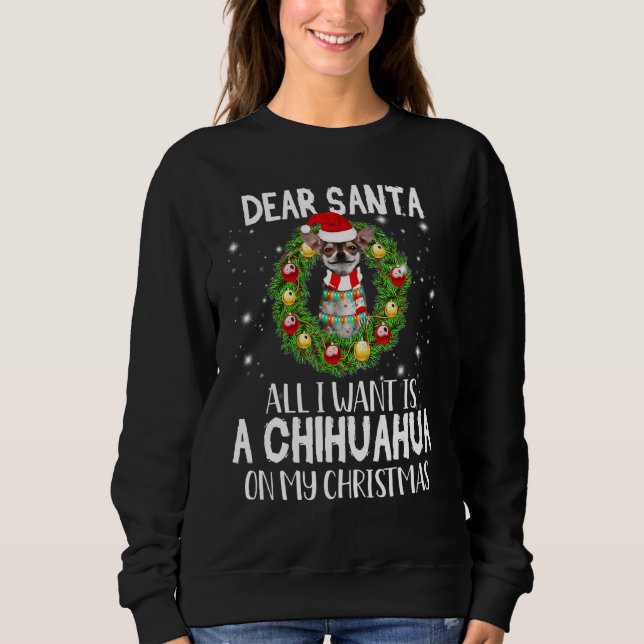 Dear Santa All I Want A Chihuahua Dog Xmas Appeara Sweatshirt (Front)
