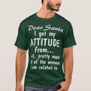 Dear Santa I Get My Attitude From Well Pretty Much T-Shirt