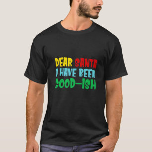 Dear Santa I Have Been Good ish  Holiday Xmas T-Shirt