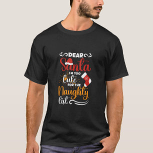 Dear Santa I m Too Cute For Naughty Funny Xmas Lis T-Shirt