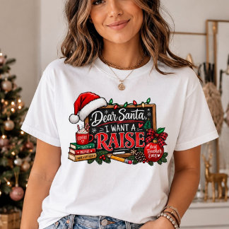 Dear Santa I Want A Raise Christmas Teacher tshirt