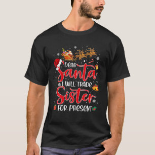 Dear Santa I Will Trade A Sister For Presents Chri T-Shirt