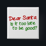 Dear Santa Is It Too Late To Be Good 15 Cm Square Badge<br><div class="desc">Dear Santa Is It Too Late To Be Good? funny Christmas products from Ricaso</div>