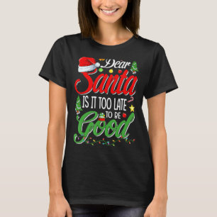 Dear Santa Is It Too Late To Be Good Christmas T-Shirt