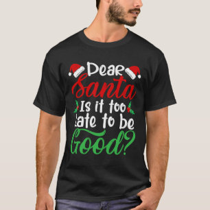 Dear Santa Is It Too Late To Be Good Fun Christmas T-Shirt