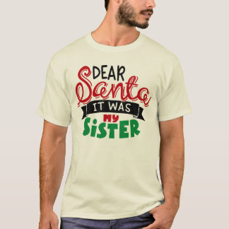 Dear santa it was my sister T-Shirt