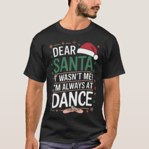 Dear Santa It Wasn'T Me I'M Always At Dance Ballet T-Shirt