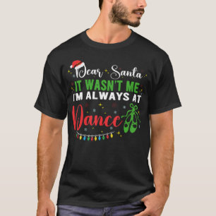 Dear Santa It Wasn'T Me I'M Always At Dance Ballet T-Shirt