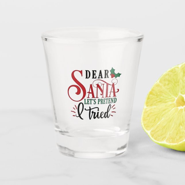 Dear Santa Let's Pretend I've Tried   Shot Glass (Front)
