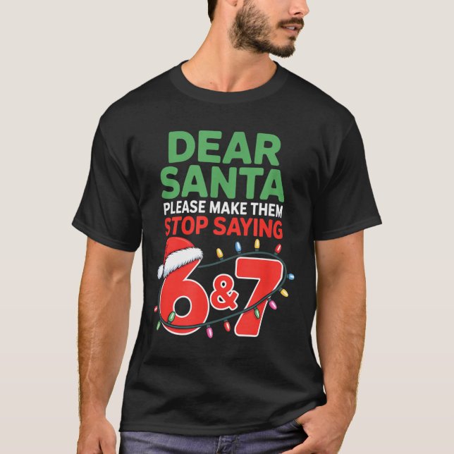 Dear Santa Make Them Stop Saying 67 Christmas Six  T-Shirt (Front)