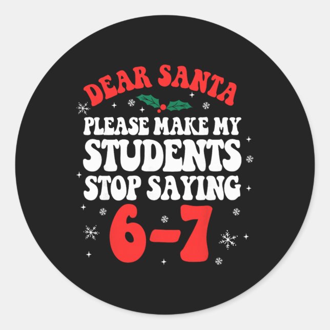 Dear Santa Please Make My Students Stop Saying 6-7 Classic Round Sticker (Front)