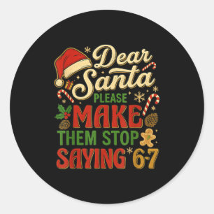 Dear Santa Please Make Them Stop Saying 67  Classic Round Sticker