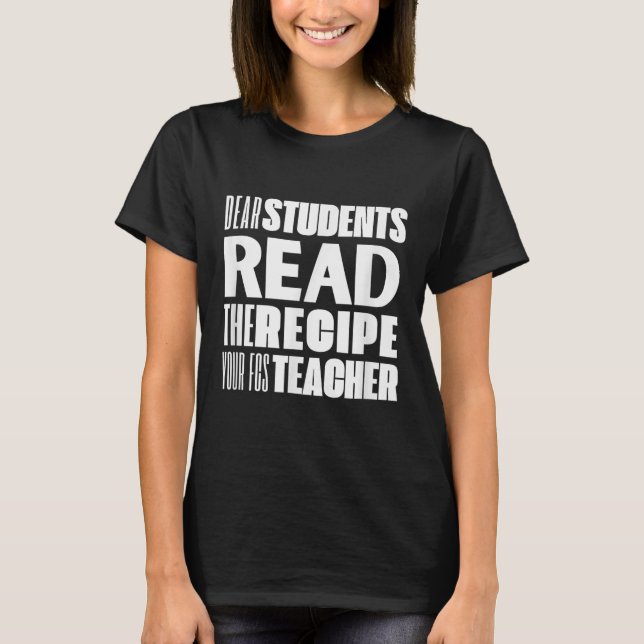 Dear Students, Read The Recipe Your Fcs Teacher  T-Shirt (Front)