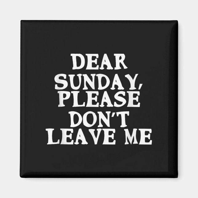 Dear Sunday, Please Don't Leave Me - Funny Weekend Magnet (Front)