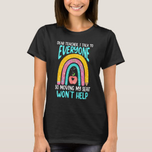 Dear Teacher I Talk To Everyone Moving Seat Wont H T-Shirt