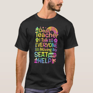 Dear Teacher I Talk To Everyone So Moving My Seat  T-Shirt