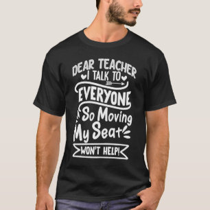 Dear Teacher I Talk to Everyone So Moving My Seat T-Shirt