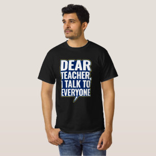 Dear Teacher, I Talk To Everyone tshirt