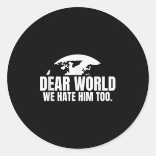 Dear World We Hate Him Too  Classic Round Sticker