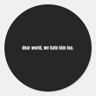 Dear World We Hate Him Too  Classic Round Sticker