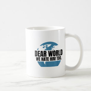 Dear World We Hate Him Too  Coffee Mug
