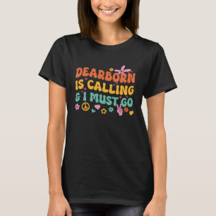 Dearborn Is Calling And I Must Go T-Shirt