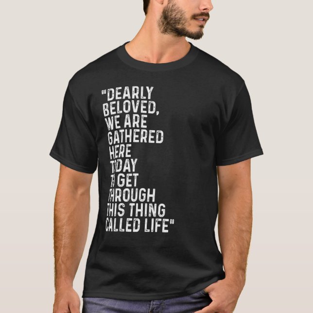 Dearly Beloved We Are Gathered Here Today Get Thro T-Shirt (Front)