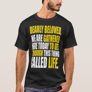 Dearly Beloved We Are Gathered Here Today Get Thro T-Shirt