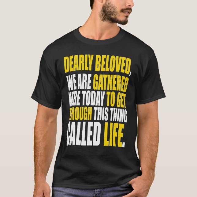 Dearly Beloved We Are Gathered Here Today Get Thro T-Shirt (Front)