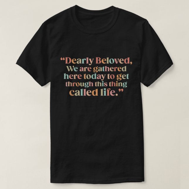 Dearly Beloved We Are Gathered Here Today To Get T T-Shirt (Design Front)