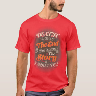 Death Is Only The End If You Assume The Story Is A T-Shirt