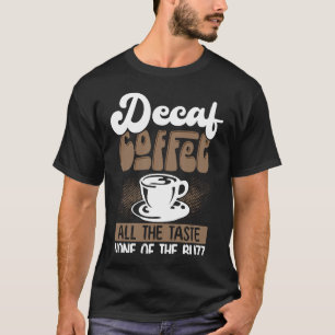 Decaf Coffee All The Taste None Of The Buzz Coffee T-Shirt