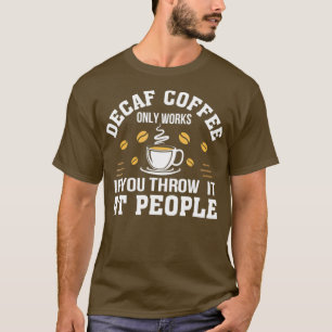 Decaf Coffee Only Works If You Throw It At Gift T-Shirt