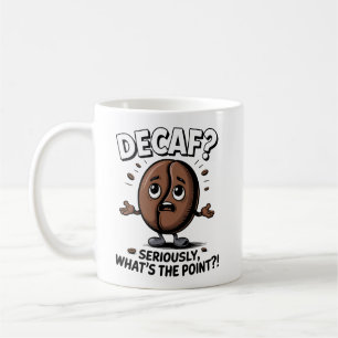 Decaf? Seriously, What’s the Point?! Coffee Mug