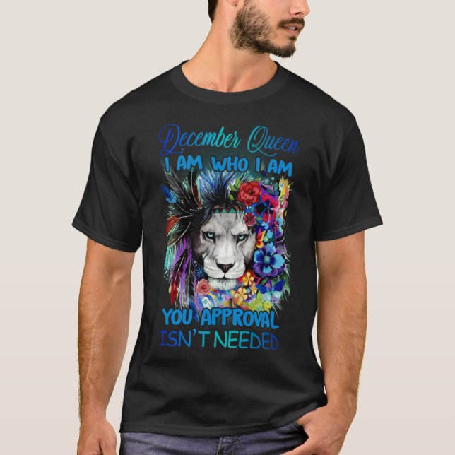 December Queen I am who I am You approval isn t ne T-Shirt (Front)