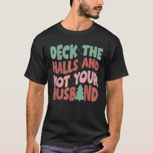 Deck The Halls And Not Your Husband  T-Shirt