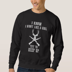 Deer Hunting   Hunters I Know I Hunt Like A Girl Sweatshirt